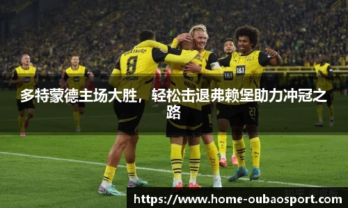 多特蒙德主场大胜，轻松击退弗赖堡助力冲冠之路
